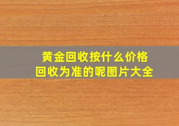 黄金回收按什么价格回收为准的呢图片大全