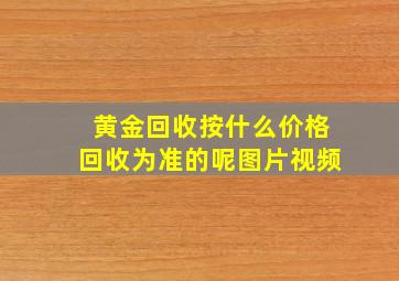 黄金回收按什么价格回收为准的呢图片视频