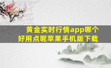 黄金实时行情app哪个好用点呢苹果手机版下载