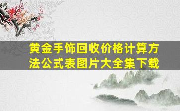 黄金手饰回收价格计算方法公式表图片大全集下载