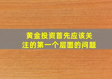 黄金投资首先应该关注的第一个层面的问题