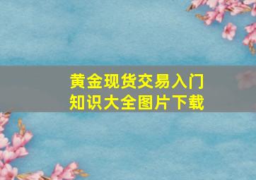 黄金现货交易入门知识大全图片下载