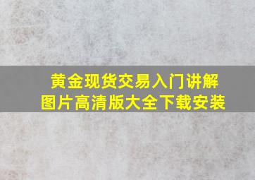 黄金现货交易入门讲解图片高清版大全下载安装