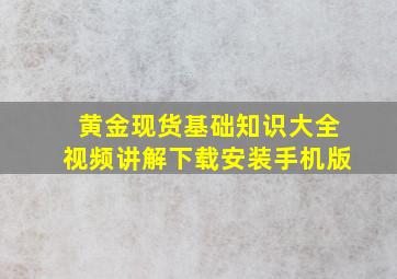 黄金现货基础知识大全视频讲解下载安装手机版