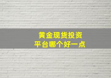 黄金现货投资平台哪个好一点