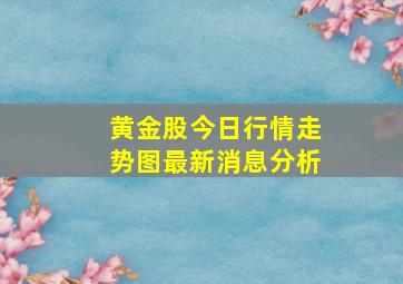 黄金股今日行情走势图最新消息分析