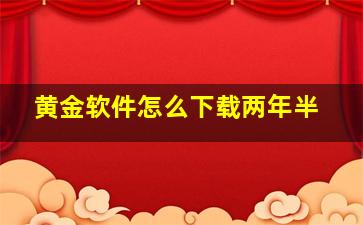 黄金软件怎么下载两年半