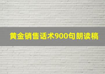 黄金销售话术900句朗读稿