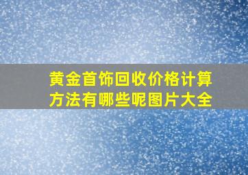 黄金首饰回收价格计算方法有哪些呢图片大全