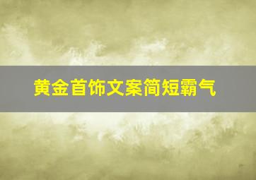 黄金首饰文案简短霸气