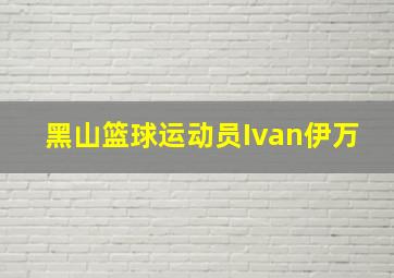 黑山篮球运动员Ivan伊万