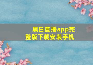 黑白直播app完整版下载安装手机