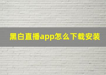 黑白直播app怎么下载安装