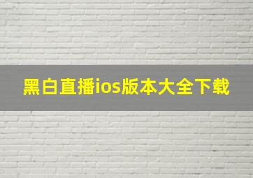 黑白直播ios版本大全下载