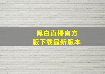 黑白直播官方版下载最新版本