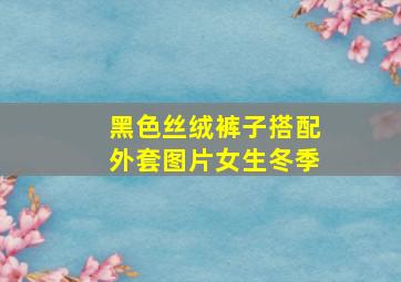 黑色丝绒裤子搭配外套图片女生冬季