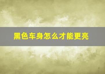 黑色车身怎么才能更亮