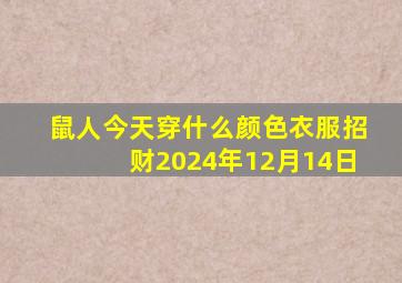 鼠人今天穿什么颜色衣服招财2024年12月14日