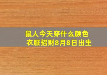 鼠人今天穿什么颜色衣服招财8月8日出生