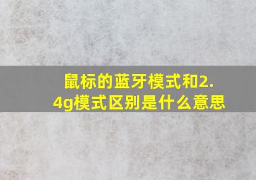 鼠标的蓝牙模式和2.4g模式区别是什么意思