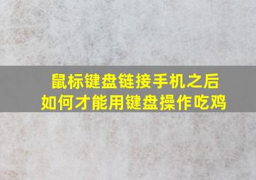 鼠标键盘链接手机之后如何才能用键盘操作吃鸡