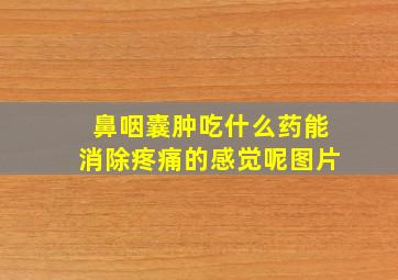 鼻咽囊肿吃什么药能消除疼痛的感觉呢图片