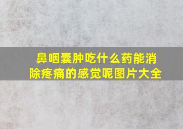 鼻咽囊肿吃什么药能消除疼痛的感觉呢图片大全