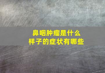 鼻咽肿瘤是什么样子的症状有哪些