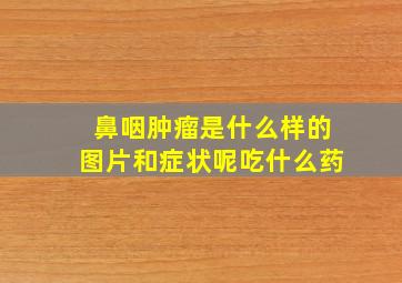 鼻咽肿瘤是什么样的图片和症状呢吃什么药