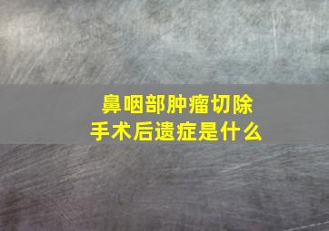 鼻咽部肿瘤切除手术后遗症是什么