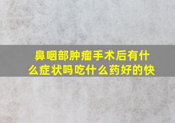 鼻咽部肿瘤手术后有什么症状吗吃什么药好的快