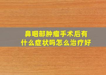 鼻咽部肿瘤手术后有什么症状吗怎么治疗好