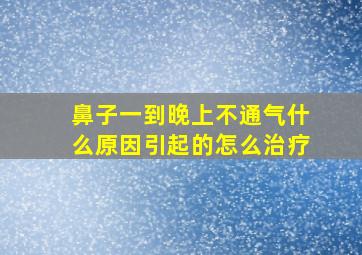 鼻子一到晚上不通气什么原因引起的怎么治疗