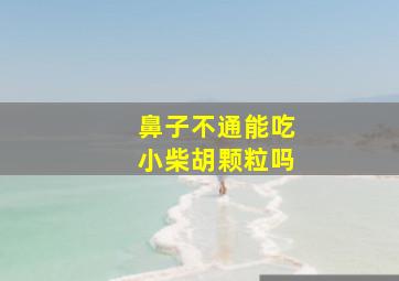 鼻子不通能吃小柴胡颗粒吗