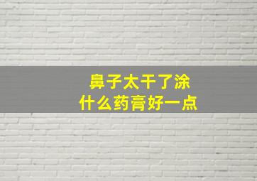 鼻子太干了涂什么药膏好一点