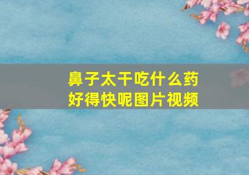 鼻子太干吃什么药好得快呢图片视频