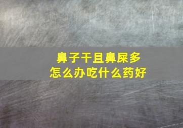 鼻子干且鼻屎多怎么办吃什么药好