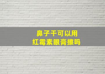 鼻子干可以用红霉素眼膏擦吗