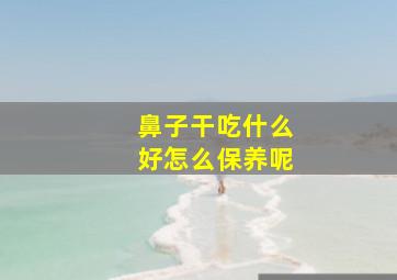 鼻子干吃什么好怎么保养呢