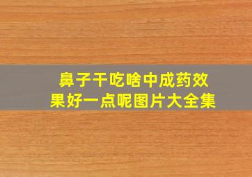 鼻子干吃啥中成药效果好一点呢图片大全集