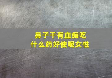 鼻子干有血痂吃什么药好使呢女性