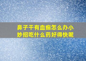 鼻子干有血痂怎么办小妙招吃什么药好得快呢