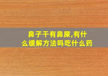 鼻子干有鼻屎,有什么缓解方法吗吃什么药