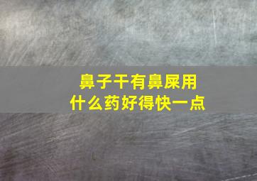 鼻子干有鼻屎用什么药好得快一点