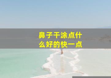 鼻子干涂点什么好的快一点