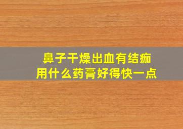 鼻子干燥出血有结痂用什么药膏好得快一点