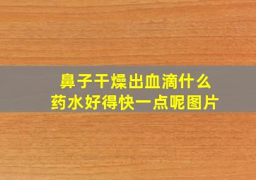 鼻子干燥出血滴什么药水好得快一点呢图片