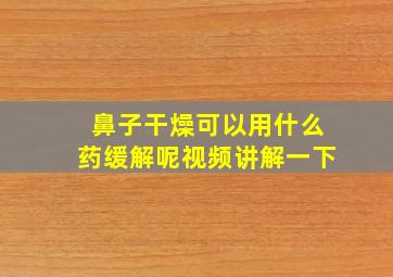 鼻子干燥可以用什么药缓解呢视频讲解一下