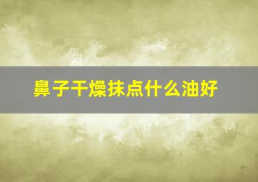 鼻子干燥抹点什么油好