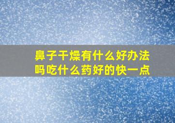 鼻子干燥有什么好办法吗吃什么药好的快一点